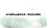 永久删除qq通话记录（电话怎么删除）