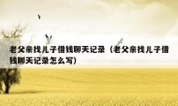 老父亲找儿子借钱聊天记录（老父亲找儿子借钱聊天记录怎么写）