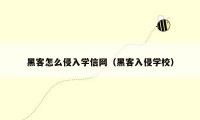 黑客怎么侵入学信网(黑客入侵学校)