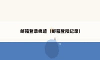 邮箱登录痕迹（邮箱登陆记录）