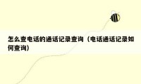 怎么查电话的通话记录查询(电话通话记录如何查询)