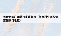匈牙利驻广州总领事馆邮箱（匈牙利中国大使馆领事馆电话）