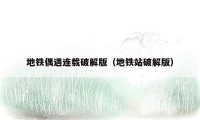 地铁偶遇连载破解版(地铁站破解版)