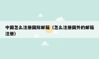 中国怎么注册国际邮箱（怎么注册国外的邮箱注册）