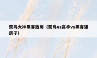 菜鸟大神黑客造房（菜鸟vs高手vs黑客建房子）