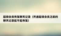 超级会员恢复聊天记录（开通超级会员之前的聊天记录能不能恢复）