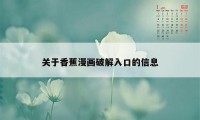 关于香蕉漫画破解入口的信息
