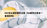 kkt怎么保存聊天记录（kk聊天记录会一直保存吗）