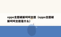 oppo主题破解呵呵主题（oppo主题破解呵呵主题是什么）
