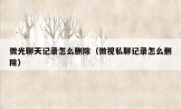 微光聊天记录怎么删除（微视私聊记录怎么删除）