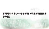 苹果可以有多少个电子邮箱（苹果邮箱登陆多个邮箱）