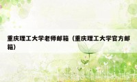 重庆理工大学老师邮箱（重庆理工大学官方邮箱）