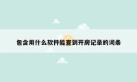 包含用什么软件能查到开房记录的词条