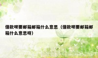 借款呗要邮箱邮箱什么意思（借款呗要邮箱邮箱什么意思呀）