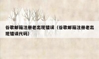 谷歌邮箱注册老出现错误（谷歌邮箱注册老出现错误代码）
