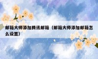 邮箱大师添加腾讯邮箱（邮箱大师添加邮箱怎么设置）