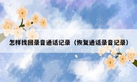 怎样找回录音通话记录（恢复通话录音记录）