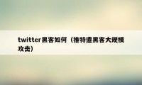 twitter黑客如何（推特遭黑客大规模攻击）