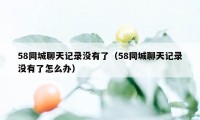 58同城聊天记录没有了（58同城聊天记录没有了怎么办）
