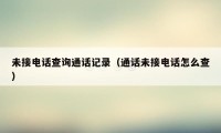 未接电话查询通话记录(通话未接电话怎么查)