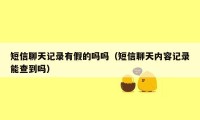 短信聊天记录有假的吗吗（短信聊天内容记录能查到吗）