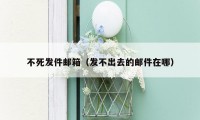 不死发件邮箱（发不出去的邮件在哪）