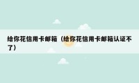 给你花信用卡邮箱（给你花信用卡邮箱认证不了）