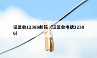 证监会12386邮箱（证监会电话12386）