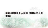 苹果id邮箱能用qq邮箱（苹果id可以用邮箱）