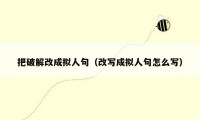 把破解改成拟人句（改写成拟人句怎么写）