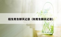 陌生男生聊天记录（和男生聊天记录）
