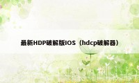 最新HDP破解版IOS(hdcp破解器)