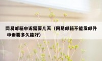 网易邮箱申诉需要几天（网易邮箱不能发邮件 申诉要多久能好）