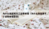 为什么微信用不了谷歌邮箱（为什么微信用不了谷歌邮箱登录）