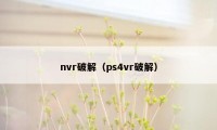 nvr破解(ps4vr破解)