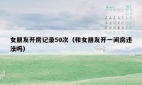 女朋友开房记录50次(和女朋友开一间房违法吗)