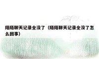 陌陌聊天记录全没了(陌陌聊天记录全没了怎么回事)