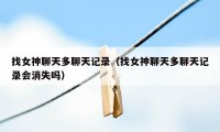 找女神聊天多聊天记录(找女神聊天多聊天记录会消失吗)