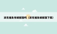 波克捕鱼有破解版吗（波克捕鱼破解版下载）