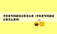 手机老号码通话记录怎么查（手机老号码通话记录怎么查询）
