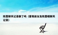 陈露聊天记录删了吗（霍尊前女友陈露晒聊天记录）