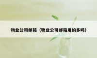 物业公司邮箱（物业公司邮箱用的多吗）