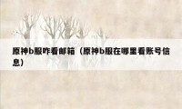 原神b服咋看邮箱(原神b服在哪里看账号信息)