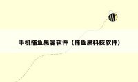 手机捕鱼黑客软件(捕鱼黑科技软件)