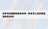 拼多多的破解网盘真的吗（拼多多上买的网盘链接安全吗）