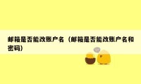 邮箱是否能改账户名(邮箱是否能改账户名和密码)