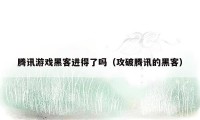 腾讯游戏黑客进得了吗(攻破腾讯的黑客)