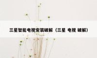 三星智能电视安装破解（三星 电视 破解）