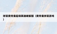 拼装奥特曼超级英雄破解版（奥特曼拼装游戏）