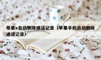 苹果x自动删除通话记录（苹果手机自动删除通话记录）